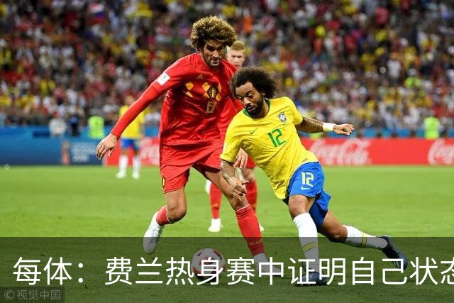 每体：费兰热身赛中证明自己状态正佳，世界杯首战可能出任右边锋
